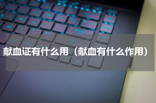 献血证有什么用（献血有什么作用）