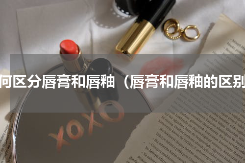 如何区分唇膏和唇釉（唇膏和唇釉的区别）
