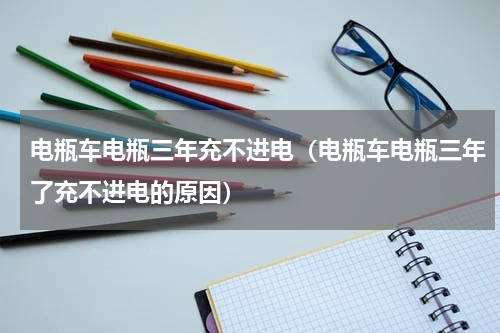 电瓶车电瓶三年充不进电（电瓶车电瓶三年了充不进电的原因）
