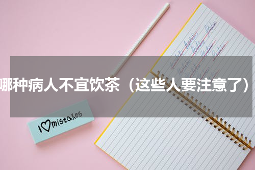 哪种病人不宜饮茶（这些人要注意了）