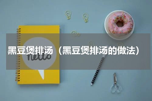 黑豆煲排汤（黑豆煲排汤的做法）