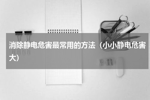 消除静电危害最常用的方法（小小静电危害大）