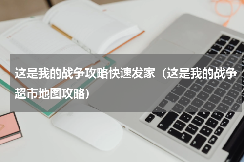 这是我的战争攻略快速发家（这是我的战争超市地图攻略）