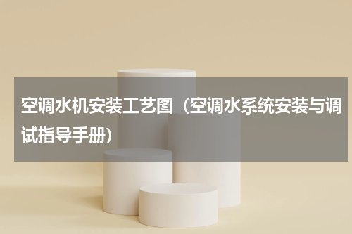空调水机安装工艺图（空调水系统安装与调试指导手册）