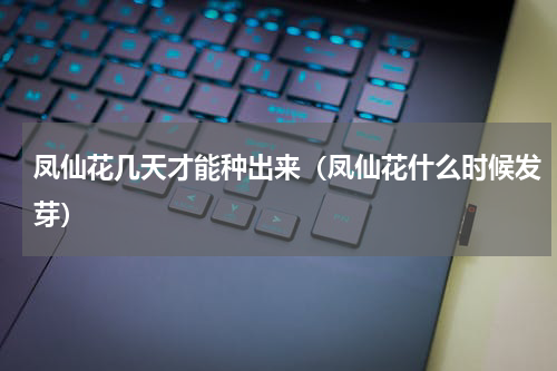 凤仙花几天才能种出来（凤仙花什么时候发芽）