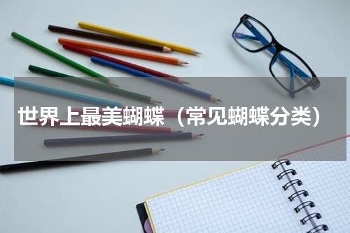 世界上最美蝴蝶（常见蝴蝶分类）