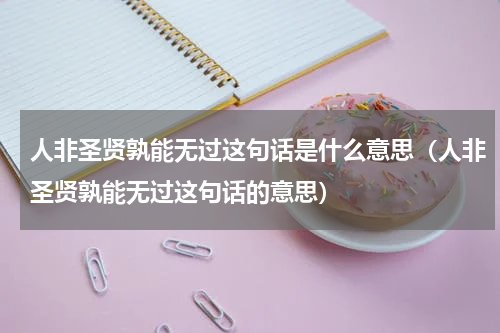 人非圣贤孰能无过这句话是什么意思（人非圣贤孰能无过这句话的意思）