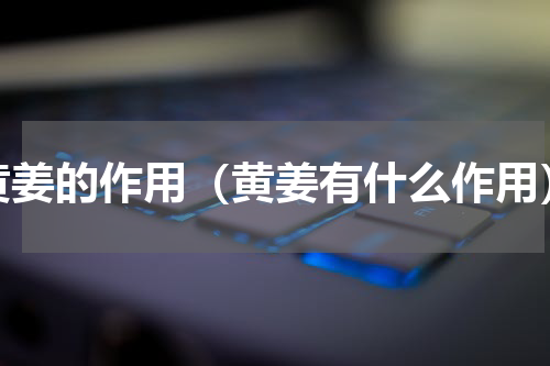 黄姜的作用（黄姜有什么作用）