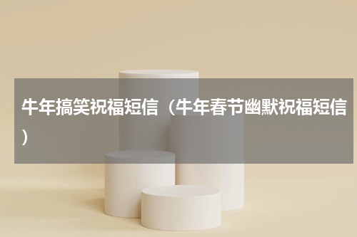牛年搞笑祝福短信（牛年春节幽默祝福短信）