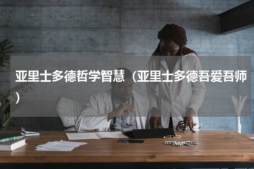 亚里士多德哲学智慧（亚里士多德吾爱吾师）