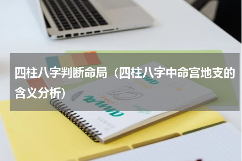 四柱八字判断命局（四柱八字中命宫地支的含义分析）