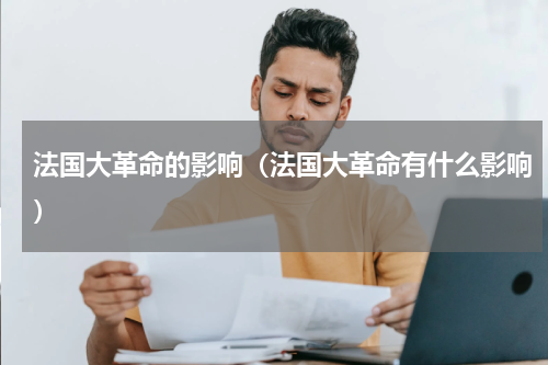 法国大革命的影响（法国大革命有什么影响）