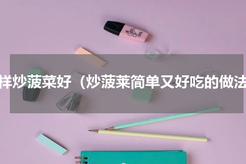 怎样炒菠菜好（炒菠莱简单又好吃的做法）