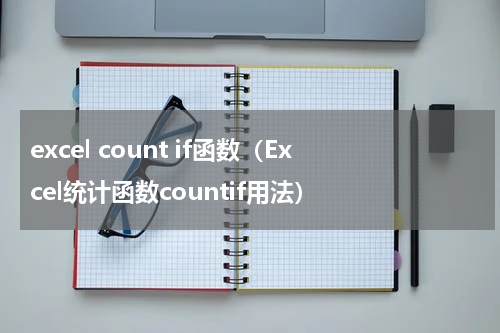 excel count if函数（Excel统计函数countif用法）