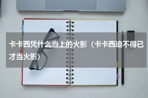 卡卡西凭什么当上的火影（卡卡西迫不得已才当火影）