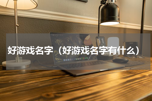 好游戏名字（好游戏名字有什么）