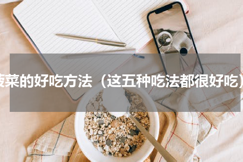菠菜的好吃方法（这五种吃法都很好吃）