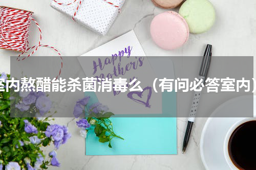 室内熬醋能杀菌消毒么（有问必答室内）