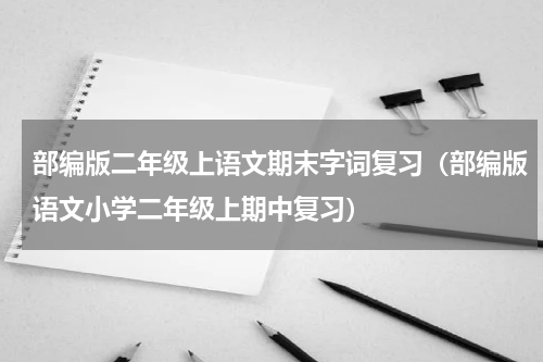 部编版二年级上语文期末字词复习（部编版语文小学二年级上期中复习）