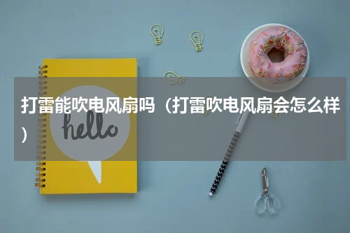 打雷能吹电风扇吗（打雷吹电风扇会怎么样）