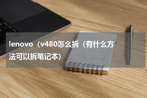lenovo（v480怎么拆（有什么方法可以拆笔记本）