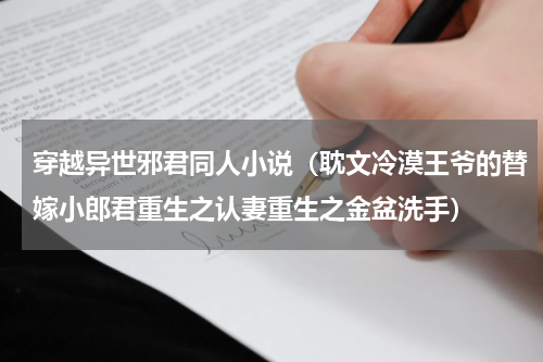 穿越异世邪君同人小说（耽文冷漠王爷的替嫁小郎君重生之认妻重生之金盆洗手）