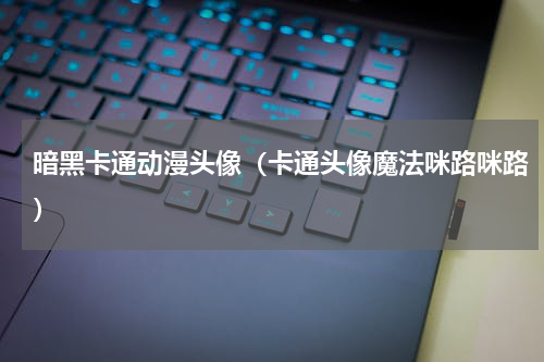 暗黑卡通动漫头像（卡通头像魔法咪路咪路）