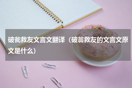 破瓮救友文言文翻译（破翁救友的文言文原文是什么）