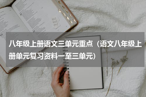 八年级上册语文三单元重点（语文八年级上册单元复习资料一至三单元）