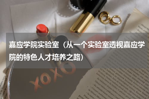 嘉应学院实验室（从一个实验室透视嘉应学院的特色人才培养之路）