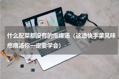 什么配菜都没有的疙瘩汤（这道快手菜风味疙瘩汤你一定要学会）