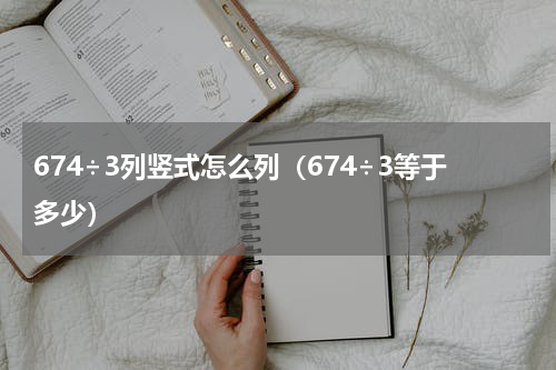 674÷3列竖式怎么列（674÷3等于多少）