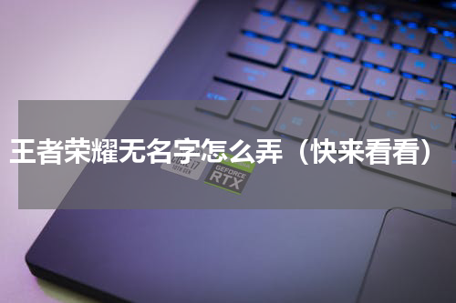 王者荣耀无名字怎么弄（快来看看）