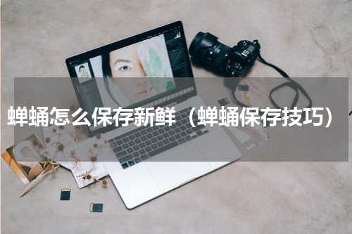 蝉蛹怎么保存新鲜（蝉蛹保存技巧）