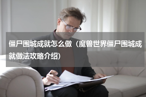 僵尸围城成就怎么做（魔兽世界僵尸围城成就做法攻略介绍）