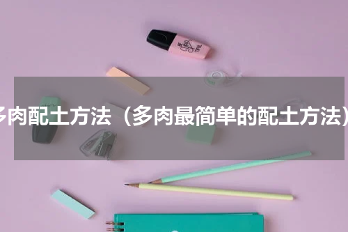 多肉配土方法（多肉最简单的配土方法）