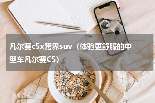 凡尔赛c5x跨界suv（体验更舒服的中型车凡尔赛C5）