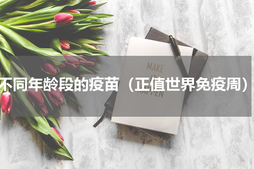 不同年龄段的疫苗（正值世界免疫周）