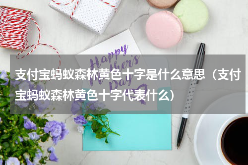 支付宝蚂蚁森林黄色十字是什么意思（支付宝蚂蚁森林黄色十字代表什么）