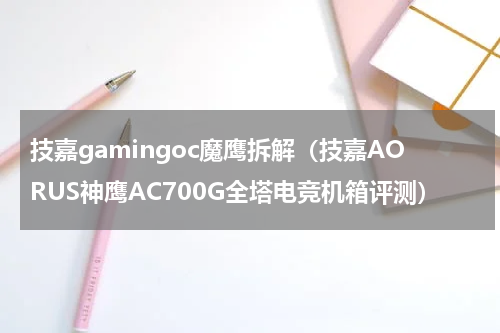 技嘉gamingoc魔鹰拆解（技嘉AORUS神鹰AC700G全塔电竞机箱评测）