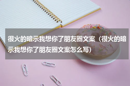 很火的暗示我想你了朋友圈文案（很火的暗示我想你了朋友圈文案怎么写）