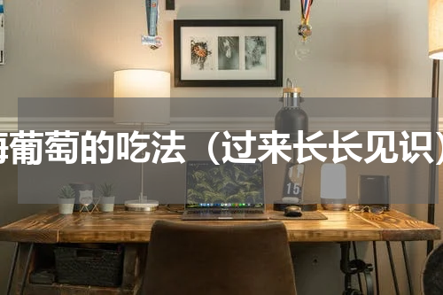 海葡萄的吃法（过来长长见识）