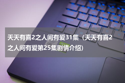 天天有喜2之人间有爱31集（天天有喜2之人间有爱第25集剧情介绍）