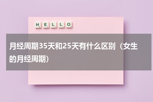 月经周期35天和25天有什么区别（女生的月经周期）