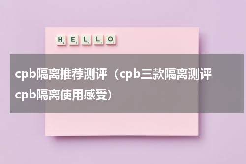 cpb隔离推荐测评（cpb三款隔离测评cpb隔离使用感受）