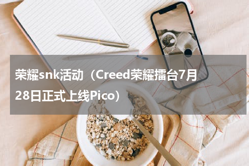 荣耀snk活动（Creed荣耀擂台7月28日正式上线Pico）