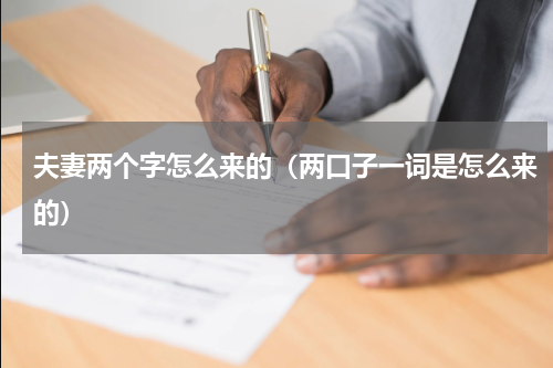 夫妻两个字怎么来的（两口子一词是怎么来的）