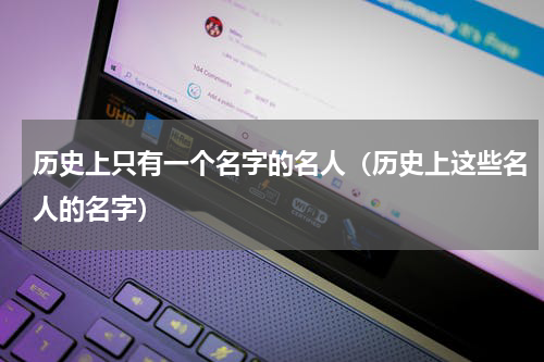 历史上只有一个名字的名人（历史上这些名人的名字）