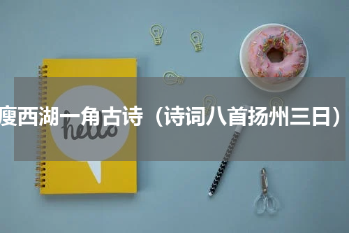 瘦西湖一角古诗（诗词八首扬州三日）