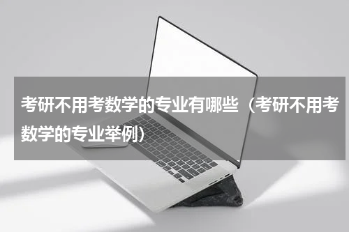 考研不用考数学的专业有哪些（考研不用考数学的专业举例）